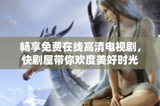 畅享免费在线高清电视剧，快剧屋带你欢度美好时光
