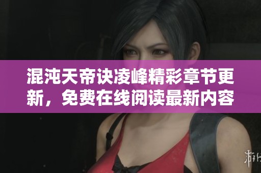 混沌天帝诀凌峰精彩章节更新，免费在线阅读最新内容