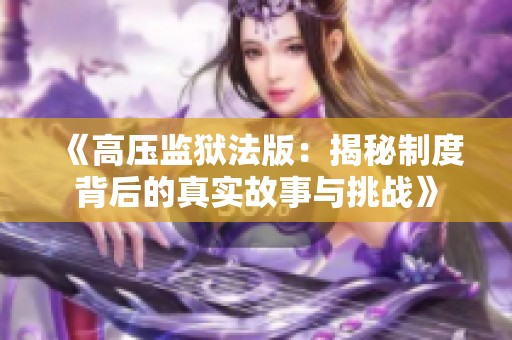 《高压监狱法版：揭秘制度背后的真实故事与挑战》