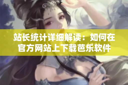 站长统计详细解读：如何在官方网站上下载芭乐软件