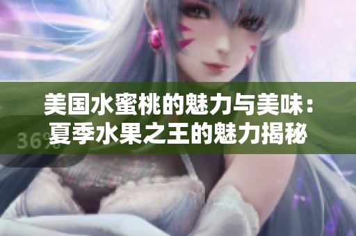 美国水蜜桃的魅力与美味：夏季水果之王的魅力揭秘
