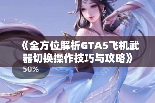 《全方位解析GTA5飞机武器切换操作技巧与攻略》