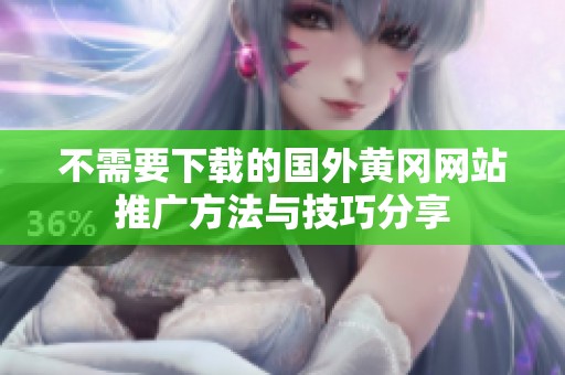 不需要下载的国外黄冈网站推广方法与技巧分享