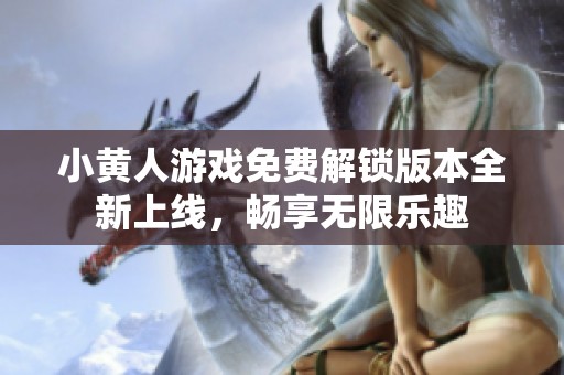 小黄人游戏免费解锁版本全新上线，畅享无限乐趣