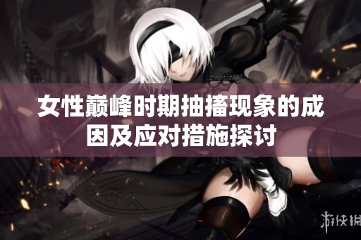 女性巅峰时期抽搐现象的成因及应对措施探讨