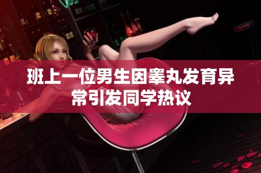 班上一位男生因睾丸发育异常引发同学热议