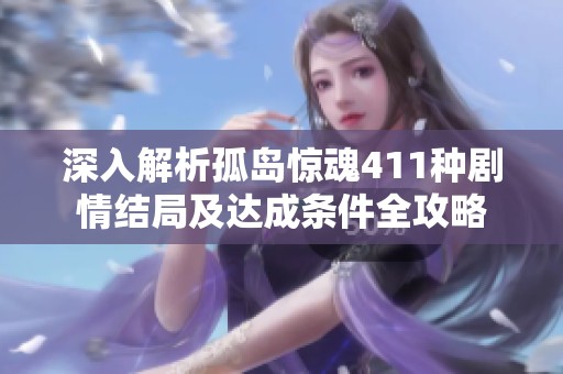 深入解析孤岛惊魂411种剧情结局及达成条件全攻略