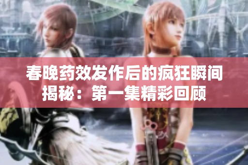 春晚药效发作后的疯狂瞬间揭秘：第一集精彩回顾