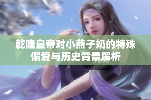 乾隆皇帝对小燕子奶的特殊偏爱与历史背景解析