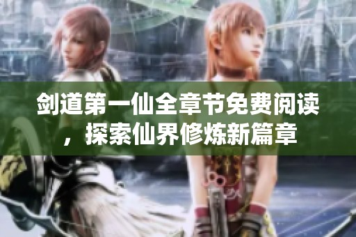 剑道第一仙全章节免费阅读，探索仙界修炼新篇章