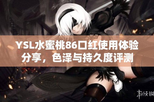 YSL水蜜桃86口红使用体验分享，色泽与持久度评测