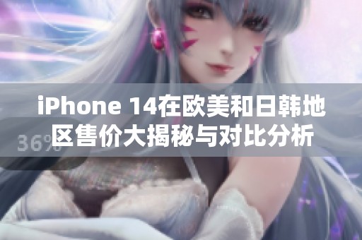 iPhone 14在欧美和日韩地区售价大揭秘与对比分析