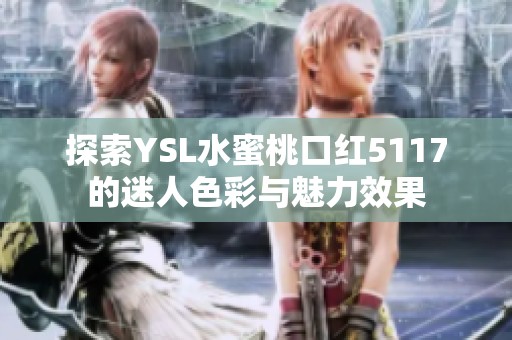 探索YSL水蜜桃口红5117的迷人色彩与魅力效果