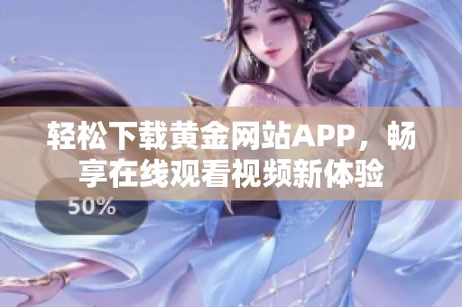 轻松下载黄金网站APP，畅享在线观看视频新体验