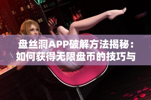盘丝洞APP破解方法揭秘：如何获得无限盘币的技巧与步骤