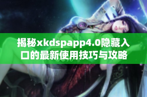 揭秘xkdspapp4.0隐藏入口的最新使用技巧与攻略