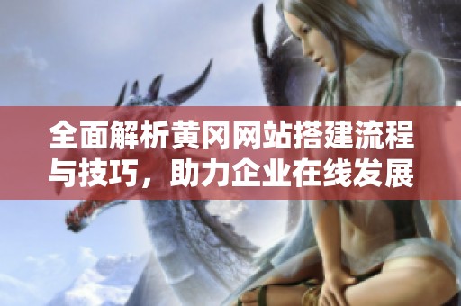 全面解析黄冈网站搭建流程与技巧，助力企业在线发展