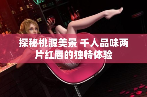 探秘桃源美景 千人品味两片红唇的独特体验