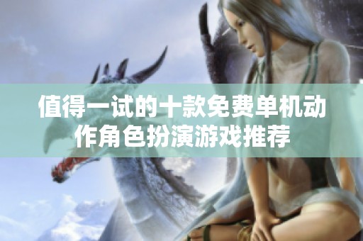 值得一试的十款免费单机动作角色扮演游戏推荐