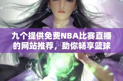 九个提供免费NBA比赛直播的网站推荐，助你畅享篮球盛宴