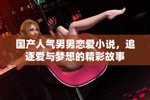 国产人气男男恋爱小说，追逐爱与梦想的精彩故事