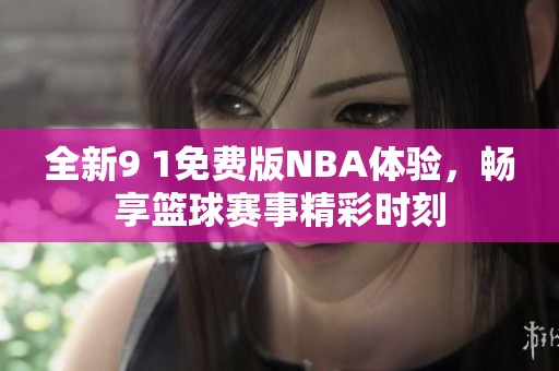 全新9 1免费版NBA体验，畅享篮球赛事精彩时刻