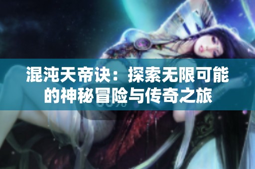 混沌天帝诀：探索无限可能的神秘冒险与传奇之旅