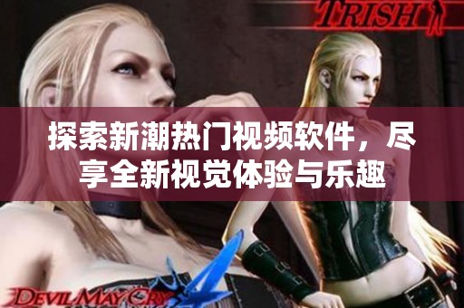 探索新潮热门视频软件，尽享全新视觉体验与乐趣