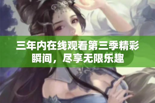 三年内在线观看第三季精彩瞬间，尽享无限乐趣