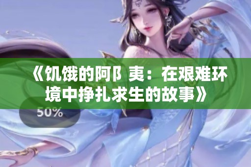 《饥饿的阿阝夷：在艰难环境中挣扎求生的故事》