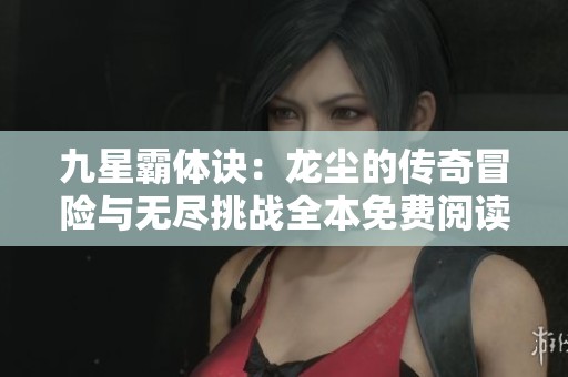 九星霸体诀：龙尘的传奇冒险与无尽挑战全本免费阅读