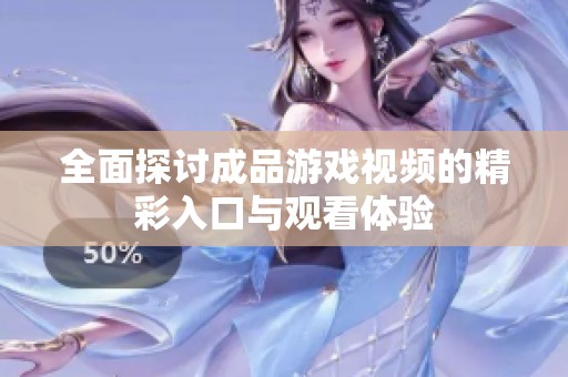全面探讨成品游戏视频的精彩入口与观看体验