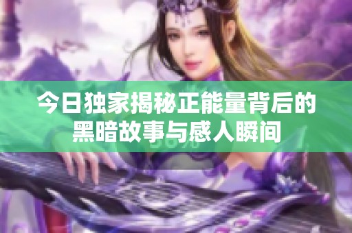 今日独家揭秘正能量背后的黑暗故事与感人瞬间