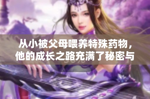 从小被父母喂养特殊药物，他的成长之路充满了秘密与挑战