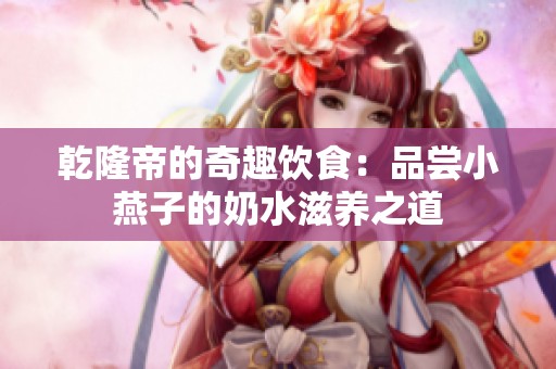 乾隆帝的奇趣饮食：品尝小燕子的奶水滋养之道