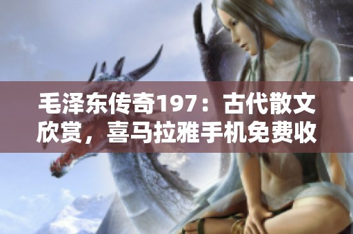 毛泽东传奇197：古代散文欣赏，喜马拉雅手机免费收听指南