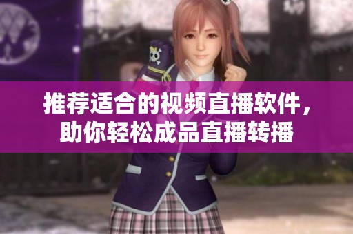 推荐适合的视频直播软件，助你轻松成品直播转播