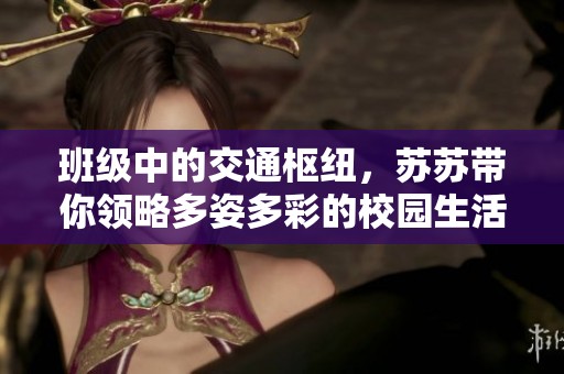 班级中的交通枢纽，苏苏带你领略多姿多彩的校园生活
