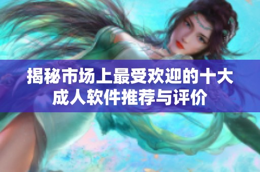揭秘市场上最受欢迎的十大成人软件推荐与评价