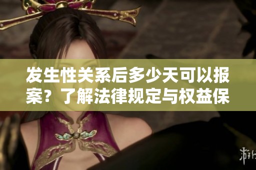 发生性关系后多少天可以报案？了解法律规定与权益保护
