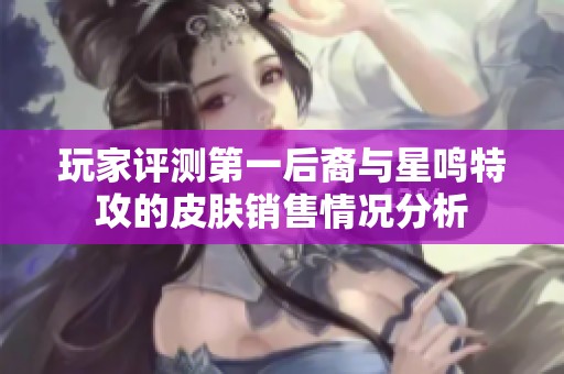 玩家评测第一后裔与星鸣特攻的皮肤销售情况分析