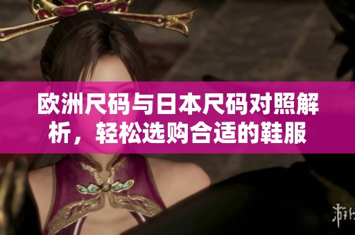 欧洲尺码与日本尺码对照解析，轻松选购合适的鞋服