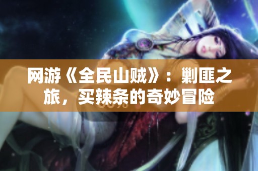 网游《全民山贼》：剿匪之旅，买辣条的奇妙冒险