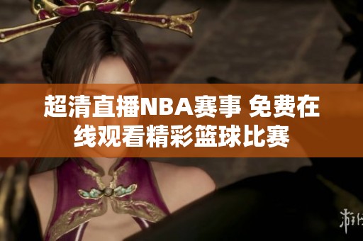 超清直播NBA赛事 免费在线观看精彩篮球比赛