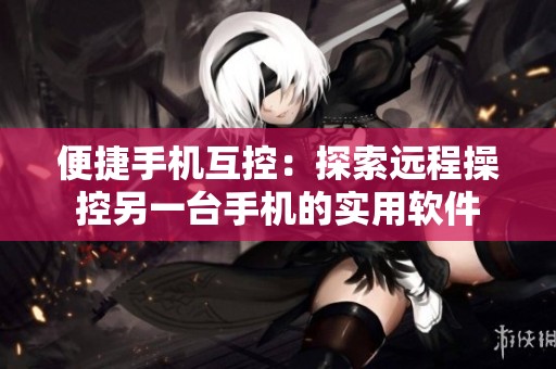 便捷手机互控：探索远程操控另一台手机的实用软件