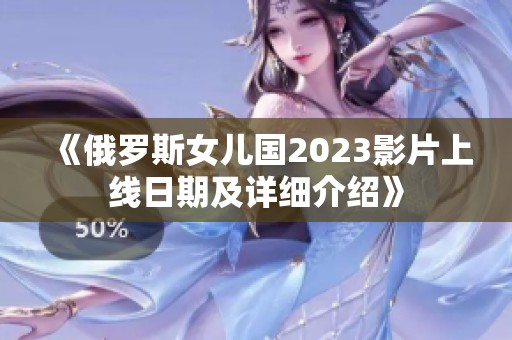 《俄罗斯女儿国2023影片上线日期及详细介绍》