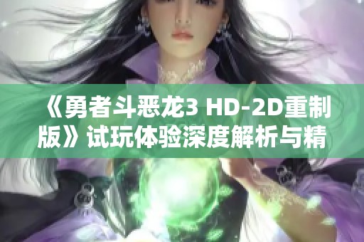 《勇者斗恶龙3 HD-2D重制版》试玩体验深度解析与精彩要素评测