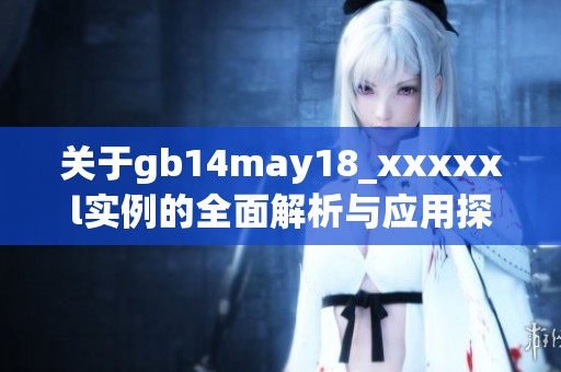 关于gb14may18_xxxxxl实例的全面解析与应用探讨