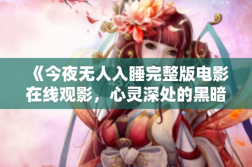 《今夜无人入睡完整版电影在线观影，心灵深处的黑暗之旅》