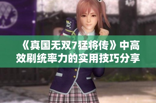 《真国无双7猛将传》中高效刷统率力的实用技巧分享